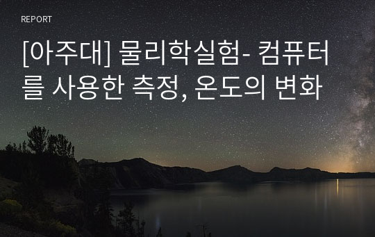 [아주대] 물리학실험- 컴퓨터를 사용한 측정, 온도의 변화