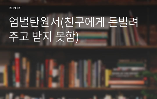 엄벌탄원서(친구에게 돈빌려주고 받지 못함)