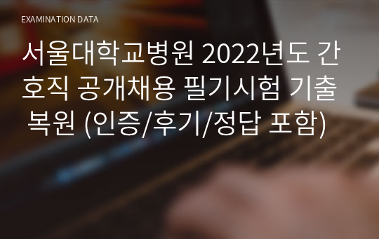 서울대학교병원 2022년도 간호직 공개채용 필기시험 기출 복원 (인증/후기/정답 포함)