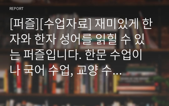 [퍼즐][수업자료] 재미있게 한자와 한자 성어를 읽힐 수 있는 퍼즐입니다. 한문 수업이나 국어 수업, 교양 수업에 유용하게 사용할 수 있습니다.