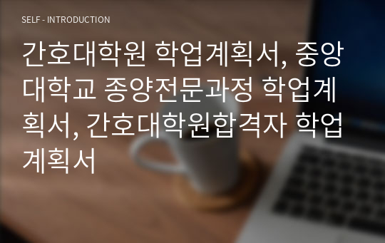 간호대학원 학업계획서, 중앙대학교 종양전문과정 학업계획서, 간호대학원합격자 학업계획서