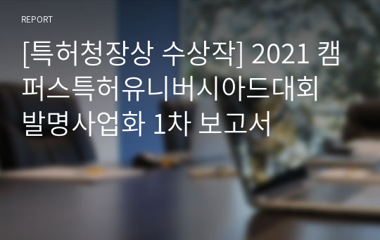 [특허청장상 수상작] 2021 캠퍼스특허유니버시아드대회 발명사업화 1차 보고서