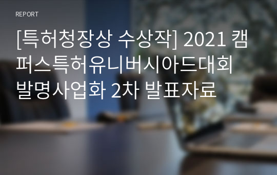 [특허청장상 수상작] 2021 캠퍼스특허유니버시아드대회 발명사업화 2차 발표자료