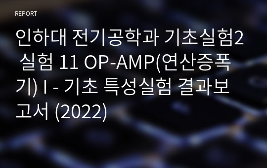 인하대 전기공학과 기초실험2 실험 11 OP-AMP(연산증폭기) I - 기초 특성실험 결과보고서 (2022)