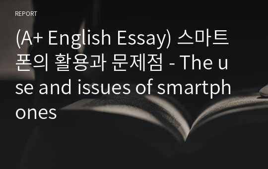 [영어작문/영어영작/영어에세이] 스마트폰의 활용과 문제점 - The use and issues of smartphones