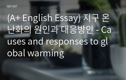 [영어작문/영어영작/영어에세이] 지구 온난화의 원인과 대응방안 - Causes and responses to global warming