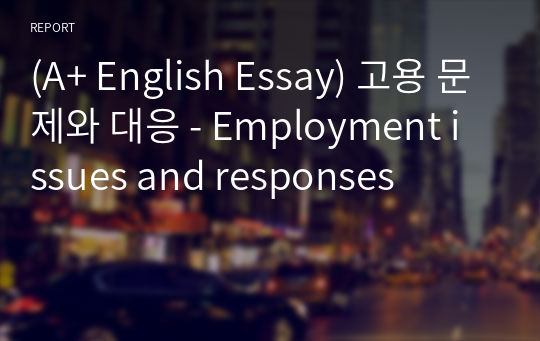 영어작문/영어영작/영어에세이 고용 문제와 대응 - Employment issues and responses