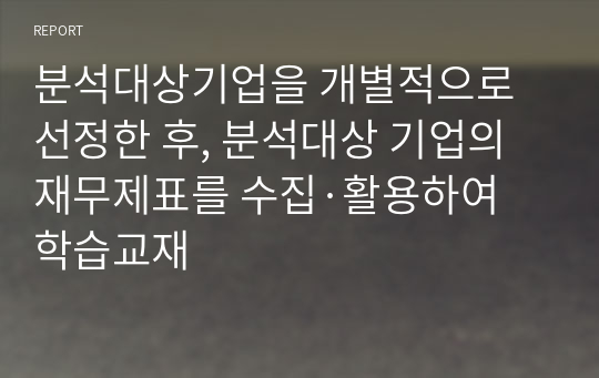 분석대상기업을 개별적으로 선정한 후, 분석대상 기업의 재무제표를 수집·활용하여 학습교재