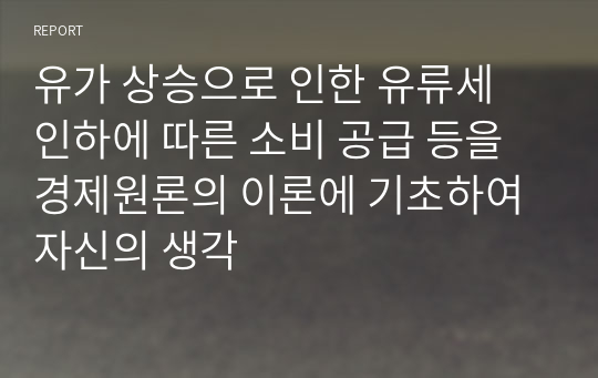 유가 상승으로 인한 유류세 인하에 따른 소비 공급 등을 경제원론의 이론에 기초하여 자신의 생각