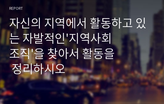 자신의 지역에서 활동하고 있는 자발적인&#039;지역사회조직&#039;을 찾아서 활동을 정리하시오