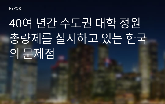 40여 년간 수도권 대학 정원 총량제를 실시하고 있는 한국의 문제점