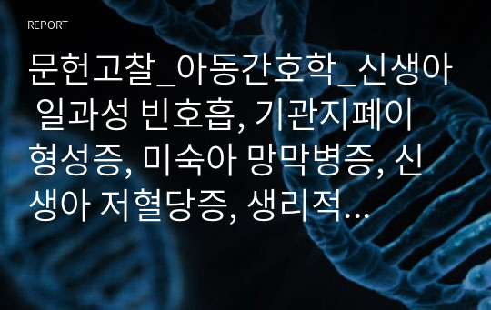 문헌고찰_아동간호학_신생아 일과성 빈호흡, 기관지폐이형성증, 미숙아 망막병증, 신생아 저혈당증, 생리적 황달 및 고빌리루빈혈증