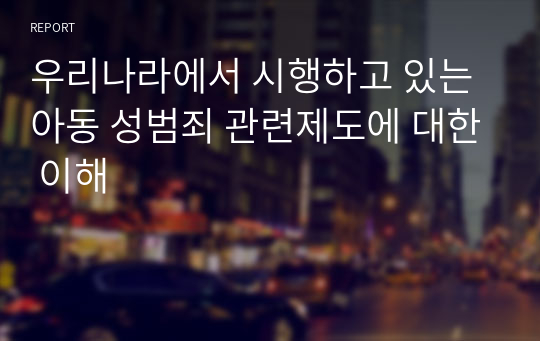 우리나라에서 시행하고 있는 아동 성범죄 관련제도에 대한 이해