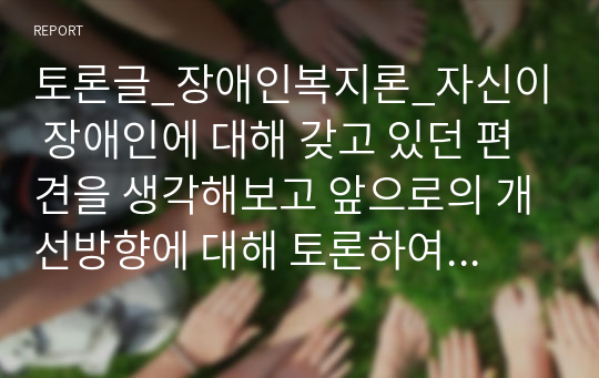 토론글_장애인복지론_자신이 장애인에 대해 갖고 있던 편견을 생각해보고 앞으로의 개선방향에 대해 토론하여 주십시오.