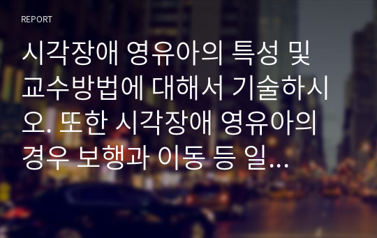 시각장애 영유아의 특성 및 교수방법에 대해서 기술하시오. 또한 시각장애 영유아의 경우 보행과 이동 등 일상생활에서