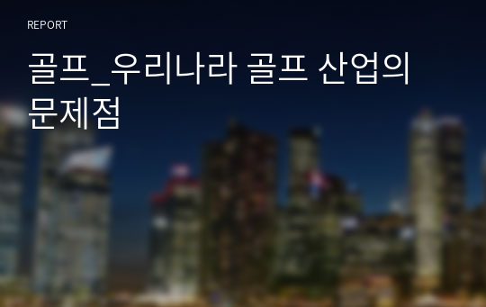 골프_우리나라 골프 산업의 문제점