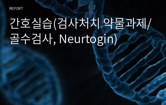 간호실습(검사처치 약물과제/골수검사, Neurtogin)