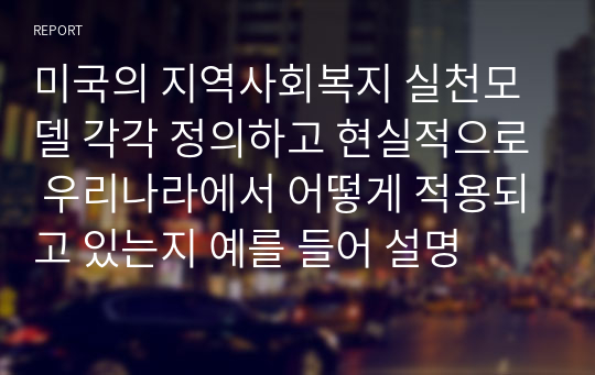 미국의 지역사회복지 실천모델 각각 정의하고 현실적으로 우리나라에서 어떻게 적용되고 있는지 예를 들어 설명