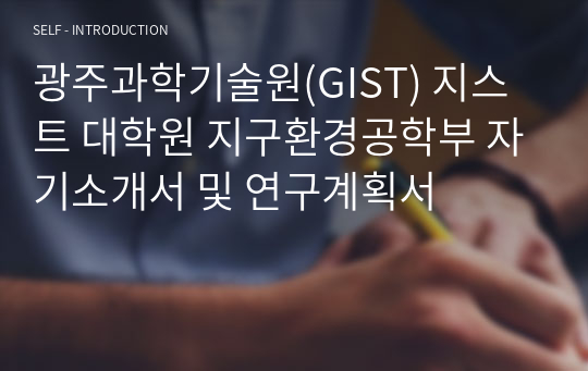 광주과학기술원(GIST) 지스트 대학원 지구환경공학부 자기소개서 및 연구계획서