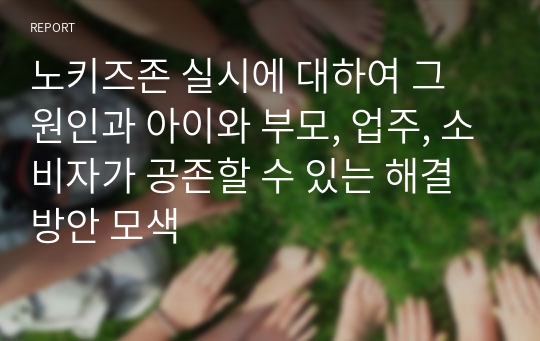 노키즈존 실시에 대하여 그 원인과 아이와 부모, 업주, 소비자가 공존할 수 있는 해결방안 모색