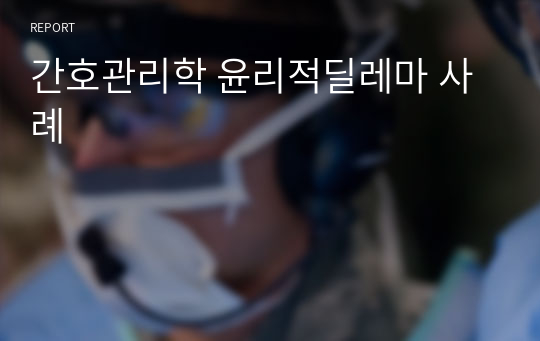 간호관리학 윤리적딜레마 사례