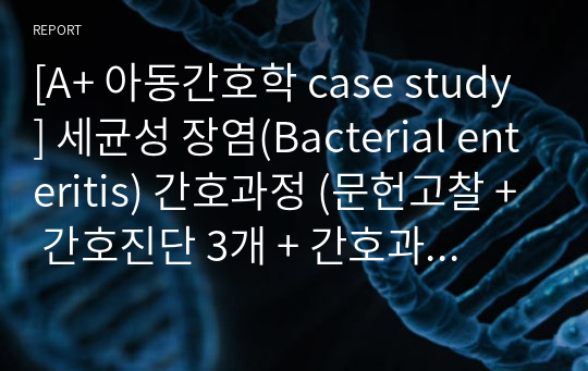 [A+ 아동간호학 case study] 세균성 장염(Bacterial enteritis) 간호과정 (문헌고찰 + 간호진단 3개 + 간호과정 2개 -염증과 관련된 급성통증, 감염과 관련된 고체온)