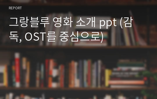그랑블루 영화 소개 ppt (감독, OST를 중심으로)