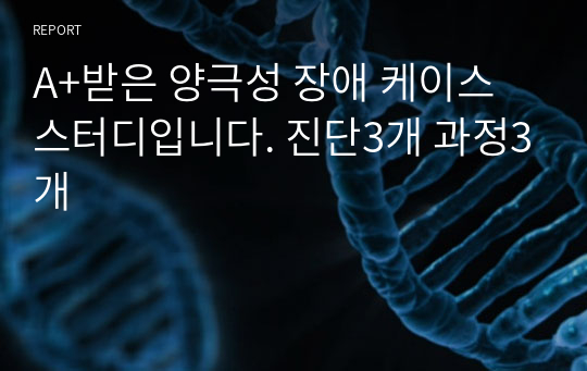 A+받은 양극성 장애 케이스 스터디입니다. 진단3개 과정3개