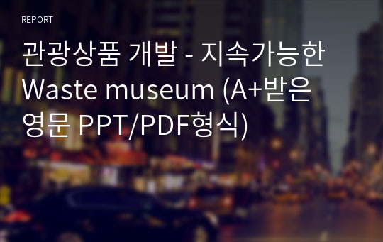 관광상품 개발 - 지속가능한 Waste museum (A+받은 영문 PPT/PDF형식)