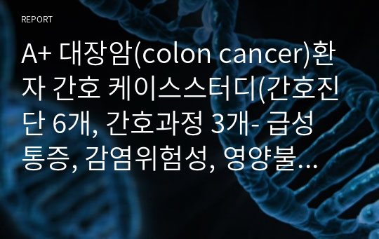 A+ 대장암(colon cancer)환자 간호 케이스스터디(간호진단 6개, 간호과정 3개- 급성통증, 감염위험성, 영양불균형의 위험)