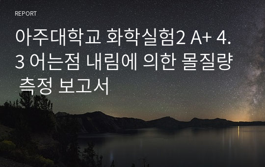 아주대학교 화학실험2 A+ 4.3 어는점 내림에 의한 몰질량 측정 보고서