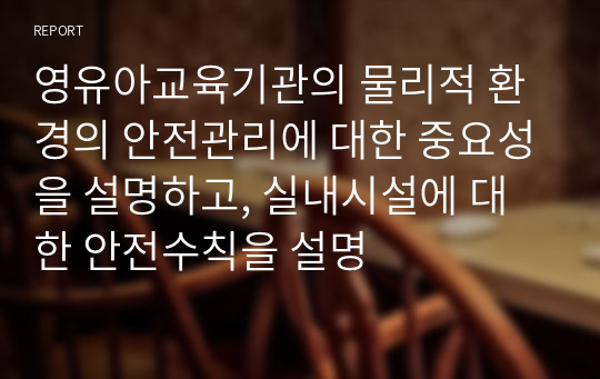 영유아교육기관의 물리적 환경의 안전관리에 대한 중요성을 설명하고, 실내시설에 대한 안전수칙을 설명