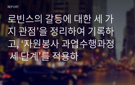 로빈스의 갈등에 대한 세 가지 관점’을 정리하여 기록하고, ‘자원봉사 과업수행과정 세 단계’를 적용하