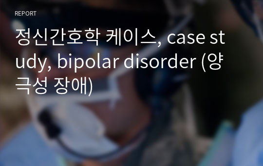 정신간호학 케이스, case study, bipolar disorder (양극성 장애)