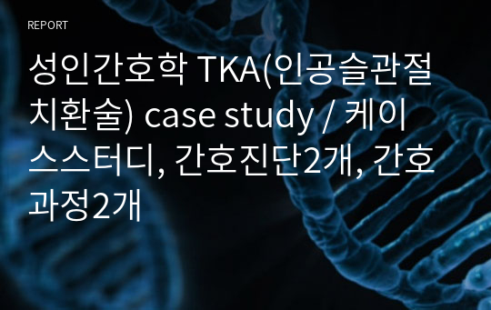 성인간호학 TKA(인공슬관절치환술) case study / 케이스스터디, 간호진단2개, 간호과정2개