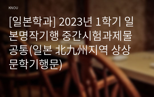 [일본학과] 2023년 1학기 일본명작기행 중간시험과제물 공통(일본 北九州지역 상상 문학기행문)