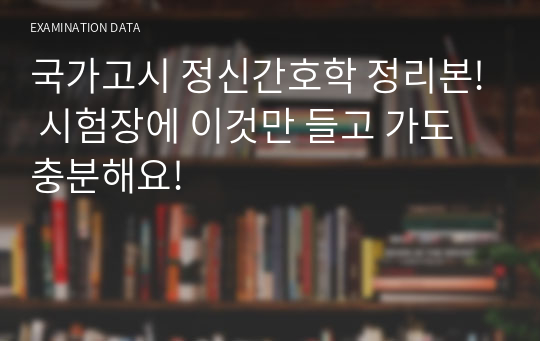 국가고시 정신간호학 정리본! 시험장에 이것만 들고 가도 충분해요!