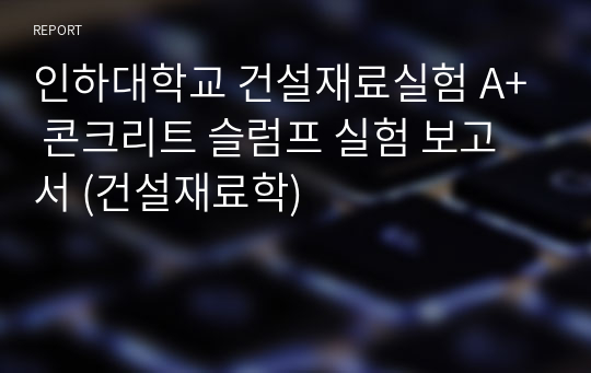 인하대학교 건설재료실험 A+ 콘크리트 슬럼프 실험 보고서 (건설재료학)