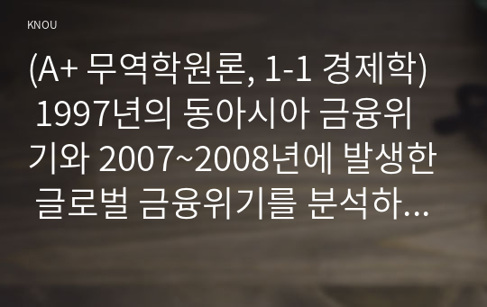 (A+ 무역학원론, 1-1 경제학) 1997년의 동아시아 금융위기와 2007~2008년에 발생한 글로벌 금융위기를 분석하고 한국 원화와 미국달러 환율의 변화를 설명하시오.