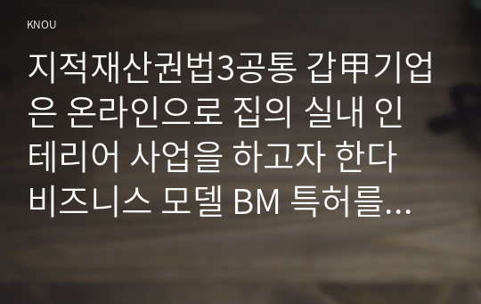 지적재산권법3공통 갑甲기업은 온라인으로 집의 실내 인테리어 사업을 하고자 한다 비즈니스 모델 BM 특허를 받기 위한 신규성과 진보성을 설명하시오0K