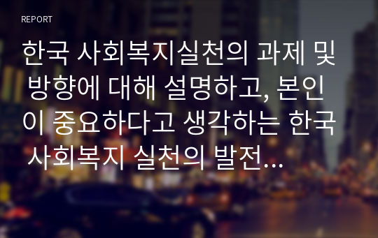 한국 사회복지실천의 과제 및 방향에 대해 설명하고, 본인이 중요하다고 생각하는 한국 사회복지 실천의 발전 방향에 대해 서술하시오.