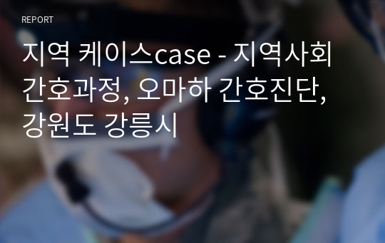 지역 케이스case - 지역사회간호과정, 오마하 간호진단, 강원도 강릉시
