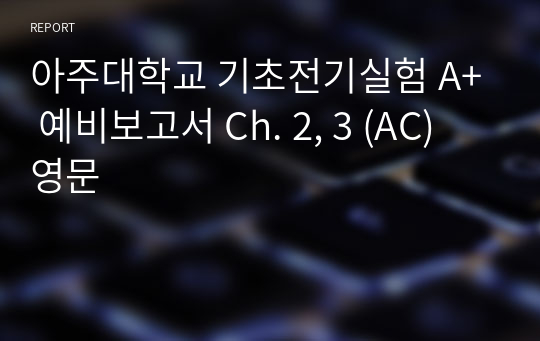 아주대학교 기초전기실험 A+ 예비보고서 Ch. 2, 3 (AC) 영문