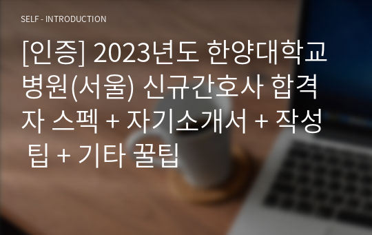 [인증] 2023년도 한양대학교병원(서울) 신규간호사 합격자 스펙 + 자기소개서 + 작성 팁 + 기타 꿀팁