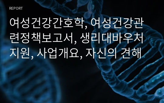 여성건강간호학, 여성건강관련정책보고서, 생리대바우처지원, 사업개요, 자신의 견해