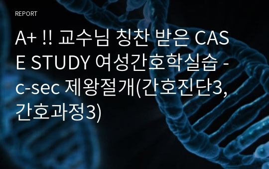 A+ !! 교수님 칭찬 받은 CASE STUDY 여성간호학실습 - c-sec 제왕절개(간호진단3, 간호과정3)