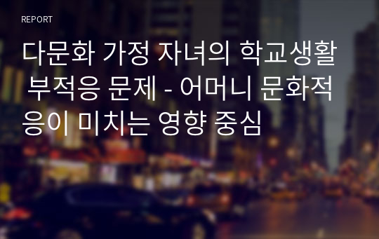 다문화 가정 자녀의 학교생활 부적응 문제 - 어머니 문화적응이 미치는 영향 중심