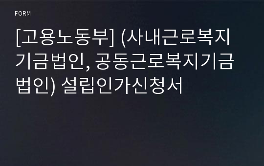 [고용노동부] (사내근로복지기금법인, 공동근로복지기금법인) 설립인가신청서