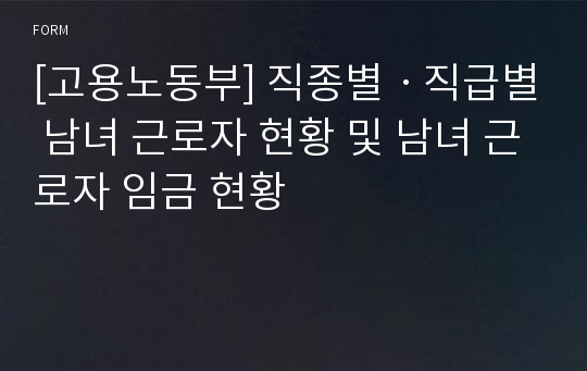 [고용노동부] 직종별ㆍ직급별 남녀 근로자 현황 및 남녀 근로자 임금 현황