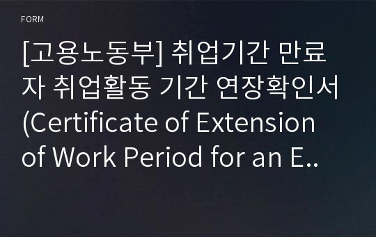 [고용노동부] 취업기간 만료자 취업활동 기간 연장확인서(Certificate of Extension of Work Period for an Employee Whose Work Authorization has Expired)